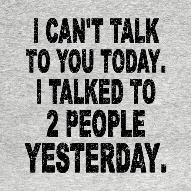 I CAN'T TALK TO YOU TODAY I TALKED TO 2 PEOPLE YESTERDAY. by SilverTee